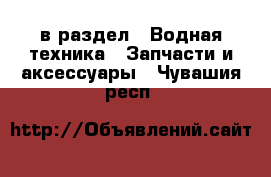  в раздел : Водная техника » Запчасти и аксессуары . Чувашия респ.